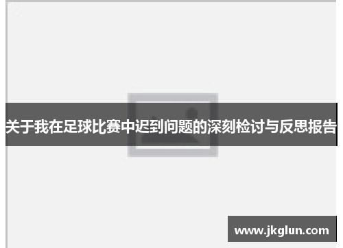 关于我在足球比赛中迟到问题的深刻检讨与反思报告